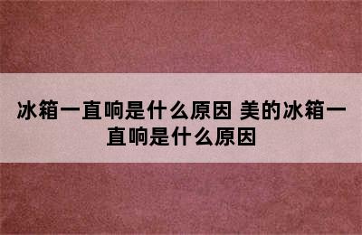 冰箱一直响是什么原因 美的冰箱一直响是什么原因